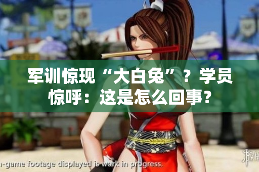 军训惊现“大白兔”？学员惊呼：这是怎么回事？