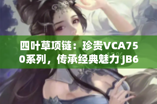 四叶草项链：珍贵VCA750系列，传承经典魅力 JB632583