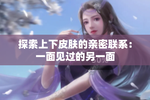 探索上下皮肤的亲密联系：一面见过的另一面