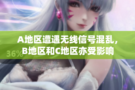 A地区遭遇无线信号混乱，B地区和C地区亦受影响
