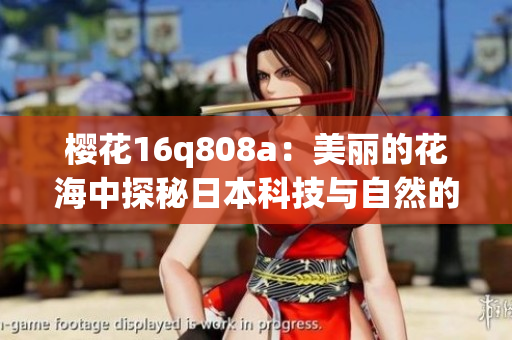 樱花16q808a：美丽的花海中探秘日本科技与自然的完美融合