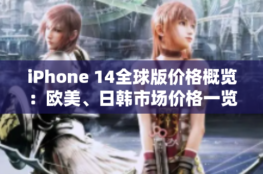 iPhone 14全球版价格概览：欧美、日韩市场价格一览