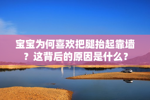 宝宝为何喜欢把腿抬起靠墙？这背后的原因是什么？