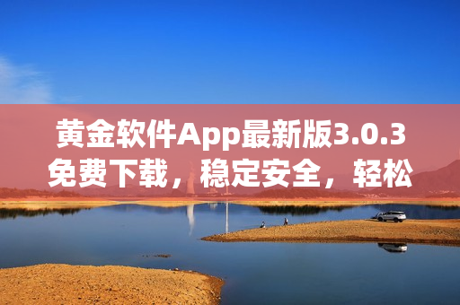 黄金软件App最新版3.0.3免费下载，稳定安全，轻松装载