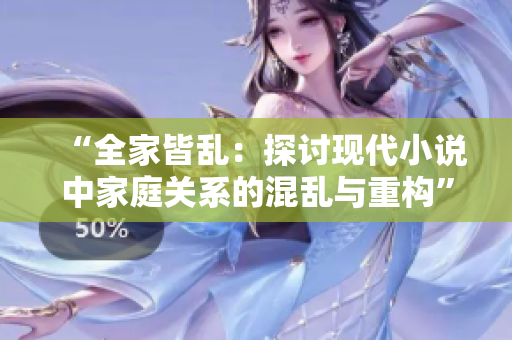 “全家皆乱：探讨现代小说中家庭关系的混乱与重构”