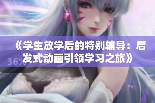 《学生放学后的特别辅导：启发式动画引领学习之旅》