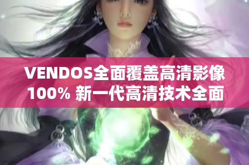 VENDOS全面覆盖高清影像100% 新一代高清技术全面升级