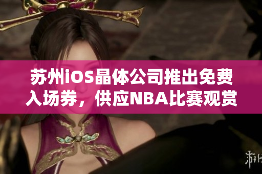 苏州iOS晶体公司推出免费入场券，供应NBA比赛观赏