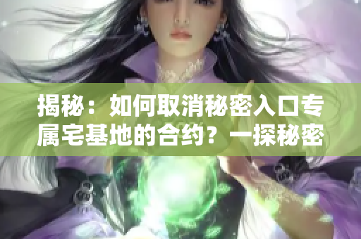 揭秘：如何取消秘密入口专属宅基地的合约？一探秘密通道的解除方式