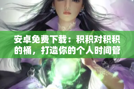 安卓免费下载：积积对积积的桶，打造你的个人时间管理利器