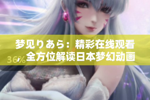 梦见りあら：精彩在线观看，全方位解读日本梦幻动画。