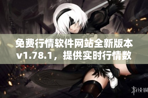 免费行情软件网站全新版本v1.78.1，提供实时行情数据和财经资讯