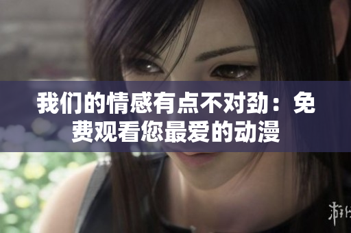 我们的情感有点不对劲：免费观看您最爱的动漫