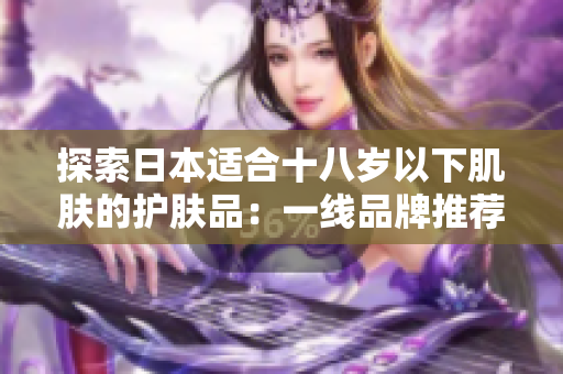 探索日本适合十八岁以下肌肤的护肤品：一线品牌推荐