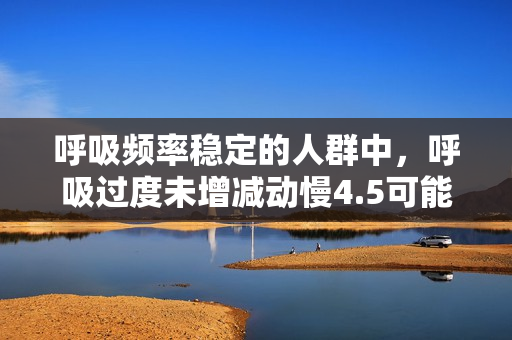 呼吸频率稳定的人群中，呼吸过度未增减动慢4.5可能是新风险
