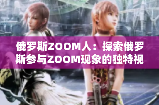 俄罗斯ZOOM人：探索俄罗斯参与ZOOM现象的独特视角