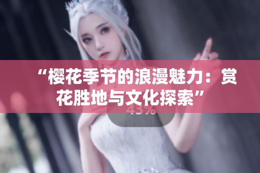 “樱花季节的浪漫魅力：赏花胜地与文化探索”