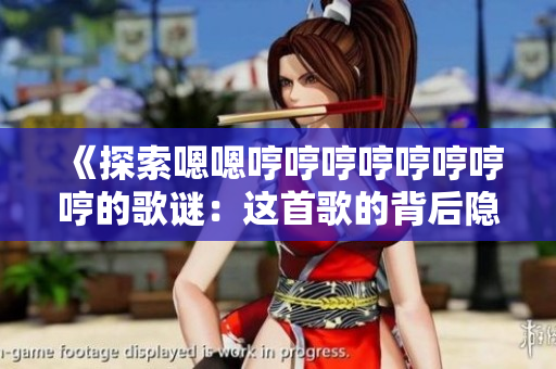 《探索嗯嗯哼哼哼哼哼哼哼哼的歌谜：这首歌的背后隐藏了什么故事？》