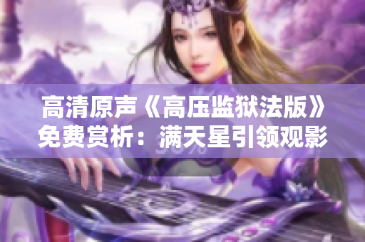 高清原声《高压监狱法版》免费赏析：满天星引领观影新潮流