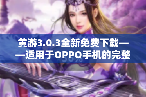 黄游3.0.3全新免费下载——适用于OPPO手机的完整游戏版本