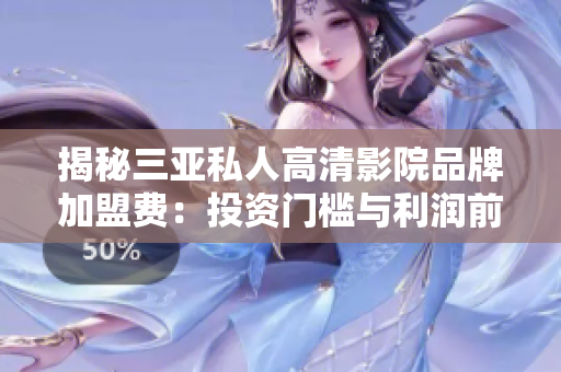 揭秘三亚私人高清影院品牌加盟费：投资门槛与利润前景详解