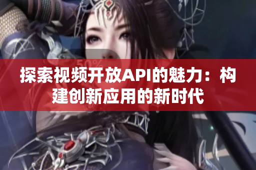 探索视频开放API的魅力：构建创新应用的新时代