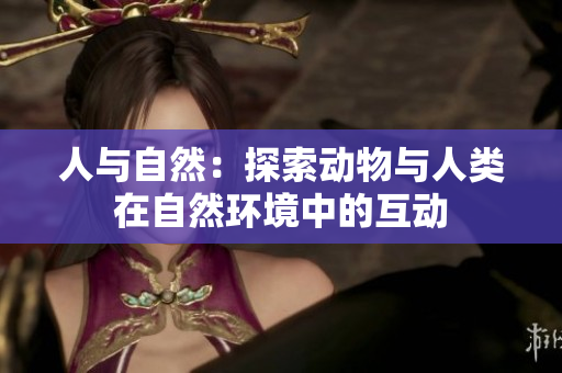 人与自然：探索动物与人类在自然环境中的互动