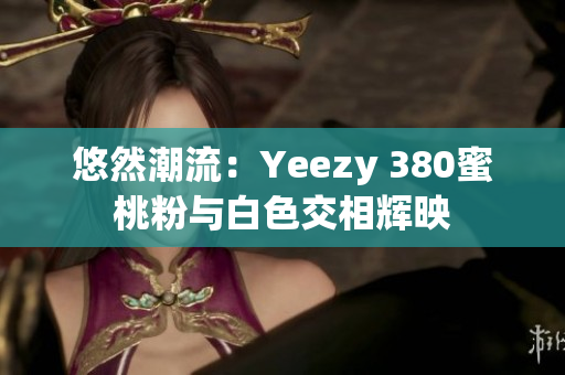 悠然潮流：Yeezy 380蜜桃粉与白色交相辉映