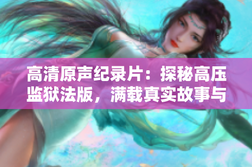 高清原声纪录片：探秘高压监狱法版，满载真实故事与感人情感