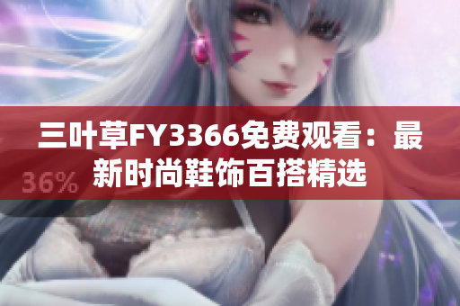 三叶草FY3366免费观看：最新时尚鞋饰百搭精选