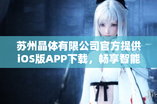 苏州晶体有限公司官方提供iOS版APP下载，畅享智能科技新体验
