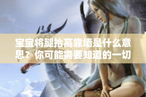 宝宝将腿抬高靠墙是什么意思？你可能需要知道的一切