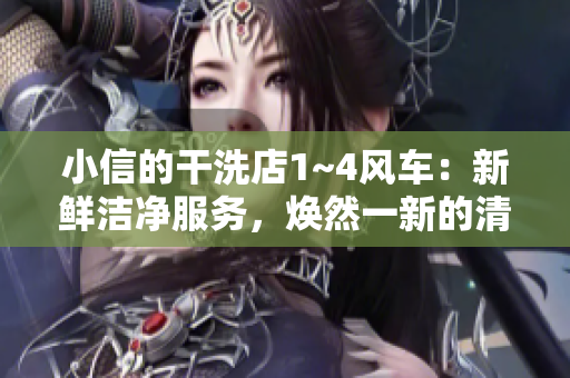 小信的干洗店1~4风车：新鲜洁净服务，焕然一新的清洁体验