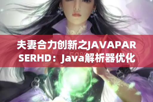 夫妻合力创新之JAVAPARSERHD：Java解析器优化指南