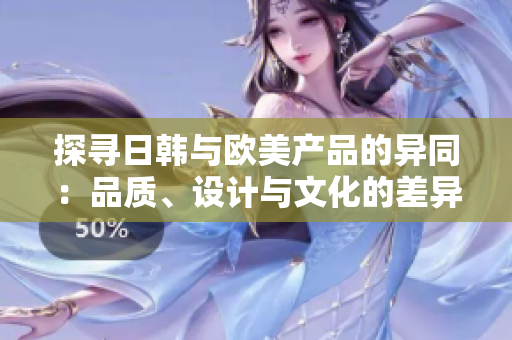 探寻日韩与欧美产品的异同：品质、设计与文化的差异