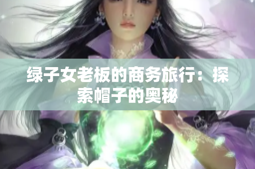 绿子女老板的商务旅行：探索帽子的奥秘