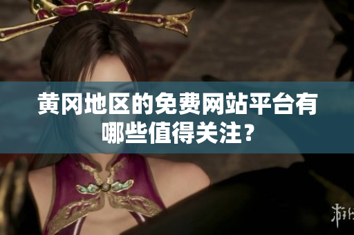 黄冈地区的免费网站平台有哪些值得关注？