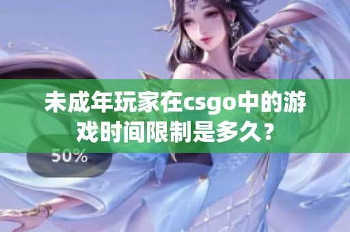 未成年玩家在csgo中的游戏时间限制是多久？