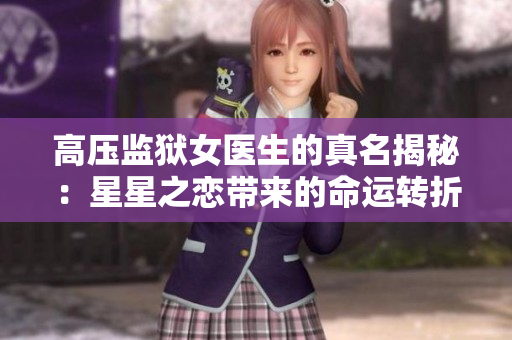 高压监狱女医生的真名揭秘：星星之恋带来的命运转折
