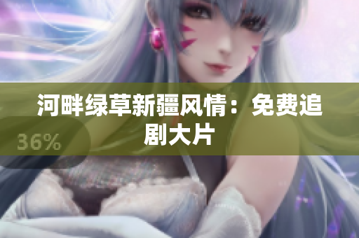 河畔绿草新疆风情：免费追剧大片