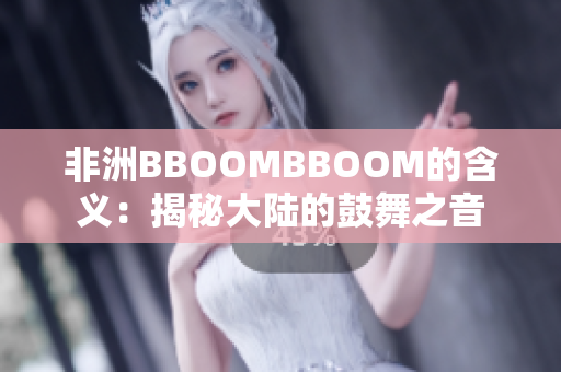 非洲BBOOMBBOOM的含义：揭秘大陆的鼓舞之音