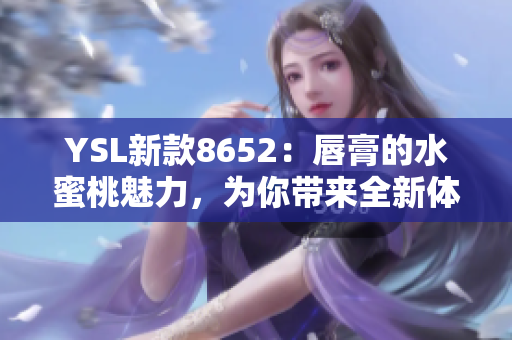 YSL新款8652：唇膏的水蜜桃魅力，为你带来全新体验！
