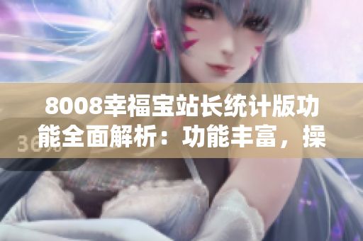 8008幸福宝站长统计版功能全面解析：功能丰富，操作简便
