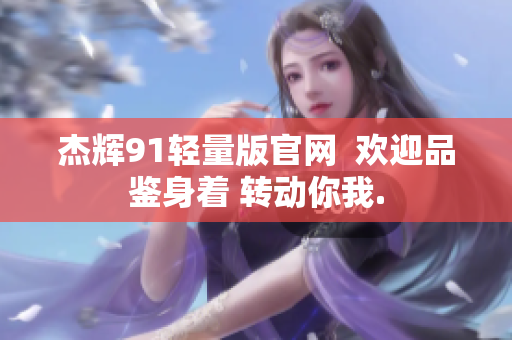 杰辉91轻量版官网  欢迎品鉴身着 转动你我.