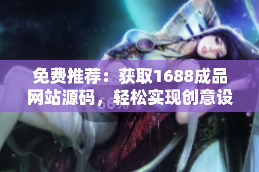 免费推荐：获取1688成品网站源码，轻松实现创意设计与定制