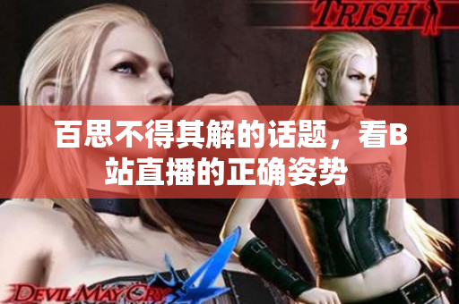 百思不得其解的话题，看B站直播的正确姿势 