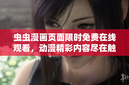 虫虫漫画页面限时免费在线观看，动漫精彩内容尽在触手可及