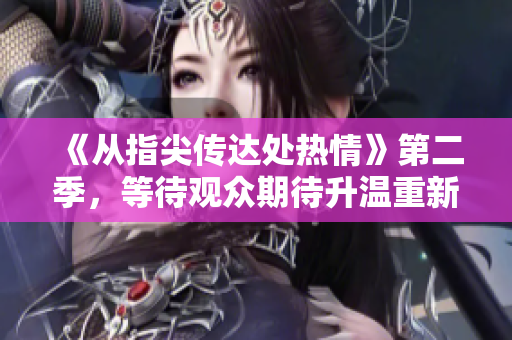 《从指尖传达处热情》第二季，等待观众期待升温重新爆发