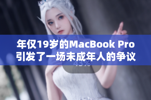 年仅19岁的MacBook Pro引发了一场未成年人的争议