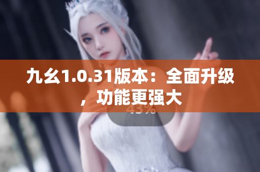 九幺1.0.31版本：全面升级，功能更强大